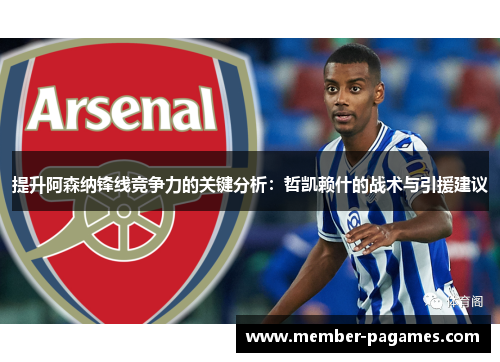 提升阿森纳锋线竞争力的关键分析:哲凯赖什的战术与引援建议 提升阿森纳锋线竞争力的关键分析:哲凯赖什的战术与引援建议
