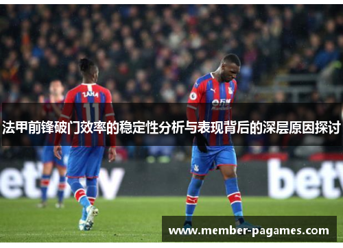 法甲前锋破门效率的稳定性分析与表现背后的深层原因探讨