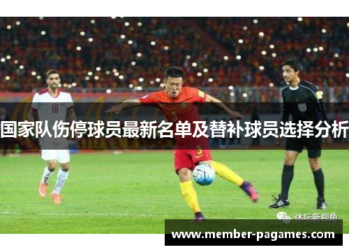 国家队伤停球员最新名单及替补球员选择分析 国家队伤停球员最新名单及替补球员选择分析