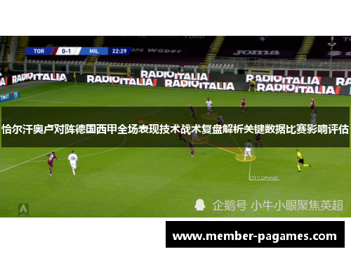 恰尔汗奥卢对阵德国西甲全场表现技术战术复盘解析关键数据比赛影响评估 恰尔汗奥卢对阵德国西甲全场表现技术战术复盘解析关键数据比赛影响评估