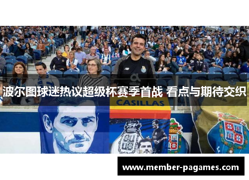 波尔图球迷热议超级杯赛季首战 看点与期待交织