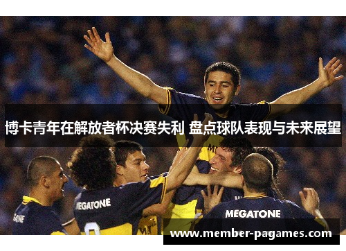 博卡青年在解放者杯决赛失利 盘点球队表现与未来展望