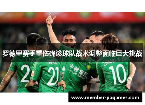 罗德里赛季重伤确诊球队战术调整面临巨大挑战