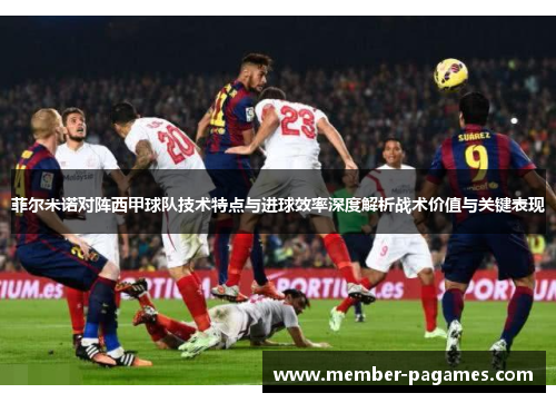 菲尔米诺对阵西甲球队技术特点与进球效率深度解析战术价值与关键表现