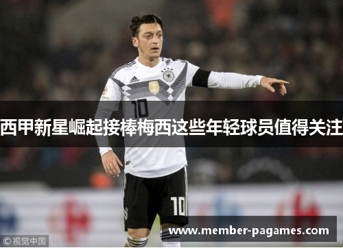 西甲新星崛起接棒梅西这些年轻球员值得关注