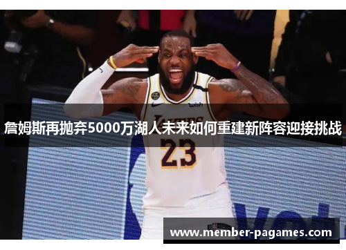 詹姆斯再抛弃5000万湖人未来如何重建新阵容迎接挑战