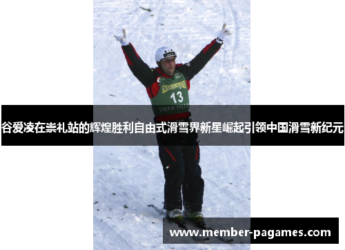 谷爱凌在崇礼站的辉煌胜利自由式滑雪界新星崛起引领中国滑雪新纪元