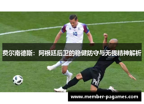 费尔南德斯：阿根廷后卫的稳健防守与无畏精神解析