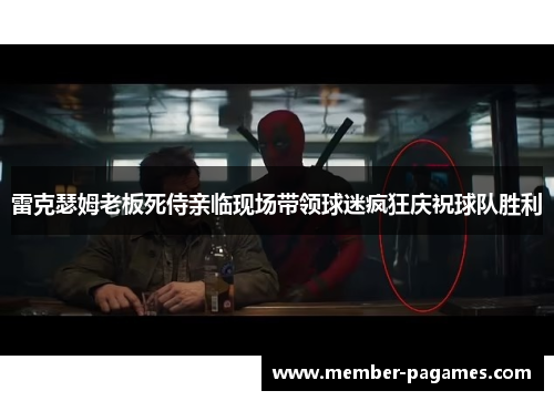 雷克瑟姆老板死侍亲临现场带领球迷疯狂庆祝球队胜利