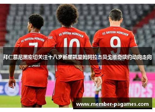 拜仁慕尼黑密切关注十八岁新星凯里姆阿拉杰贝戈维奇续约动向走向 拜仁慕尼黑密切关注十八岁新星凯里姆阿拉杰贝戈维奇续约动向走向
