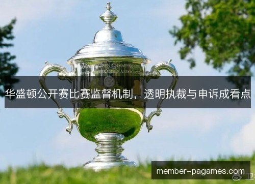 华盛顿公开赛比赛监督机制，透明执裁与申诉成看点