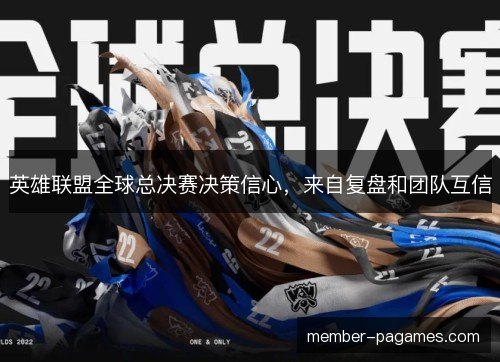 英雄联盟全球总决赛决策信心，来自复盘和团队互信